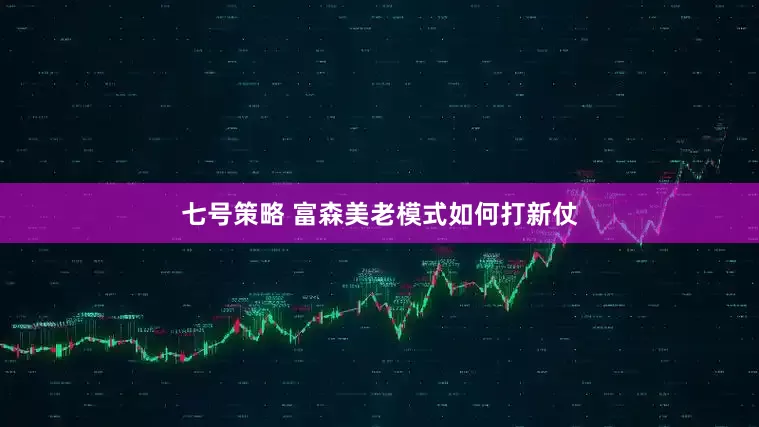 七号策略 富森美老模式如何打新仗