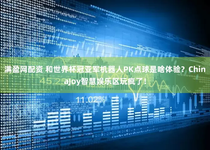 满盈网配资 和世界杯冠亚军机器人PK点球是啥体验？ChinaJoy智慧娱乐区玩疯了！