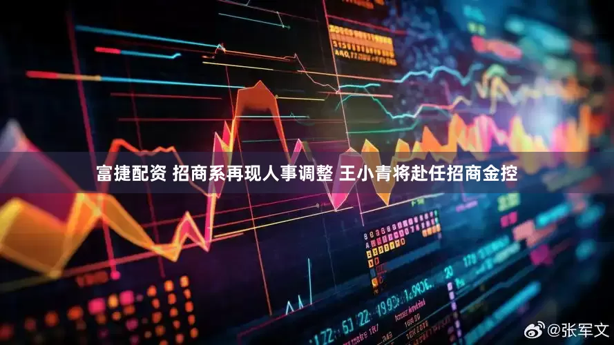 富捷配资 招商系再现人事调整 王小青将赴任招商金控