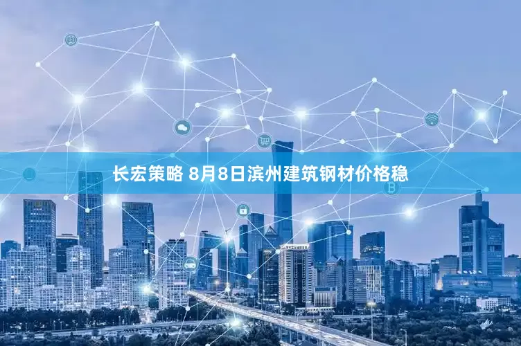长宏策略 8月8日滨州建筑钢材价格稳