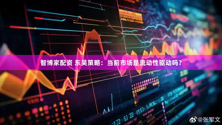 智博家配资 东吴策略：当前市场是流动性驱动吗？